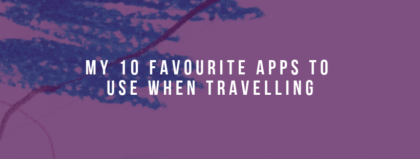 My 10 Favourite Apps To Use When Travelling